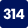 314
