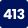 413